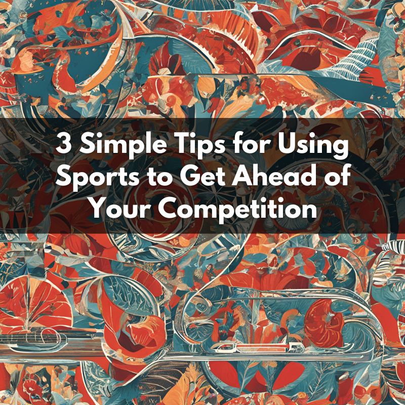 3 Simple Tips for Using Sports to Get Ahead of Your Competition