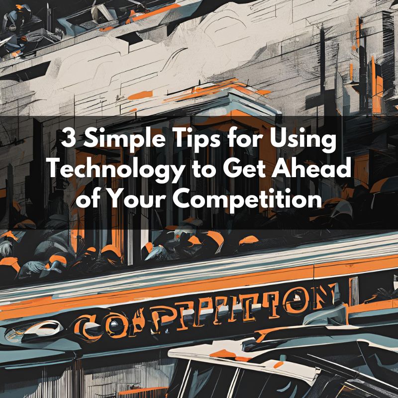 3 Simple Tips for Using Technology to Get Ahead of Your Competition