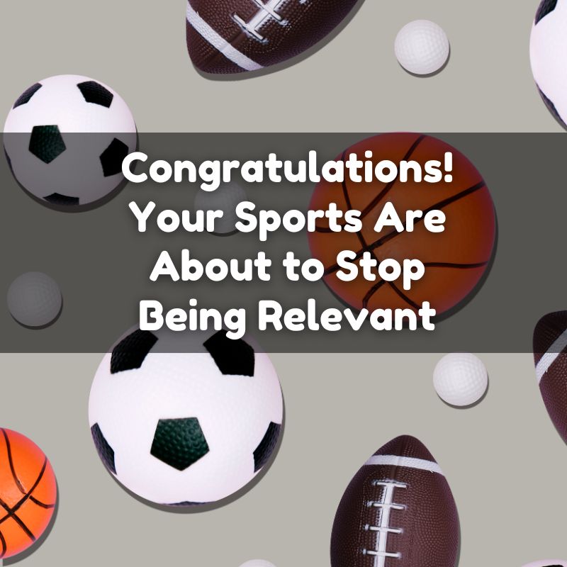 Congratulations Your Sports Are About to Stop Being Relevant