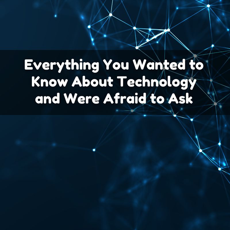 Everything You Wanted to Know About Technology and Were Afraid to Ask