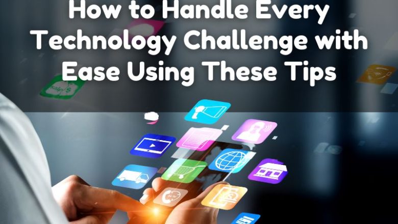 How to Handle Every Technology Challenge with Ease Using These Tips