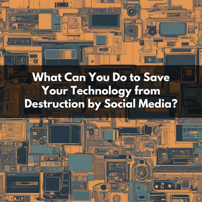 What Can You Do to Save Your Technology from Destruction by Social Media