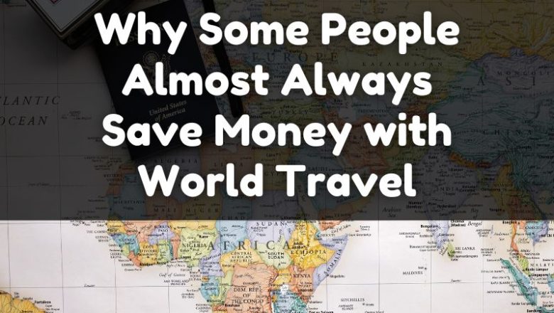 Why Some People Almost Always Save Money with World Travel