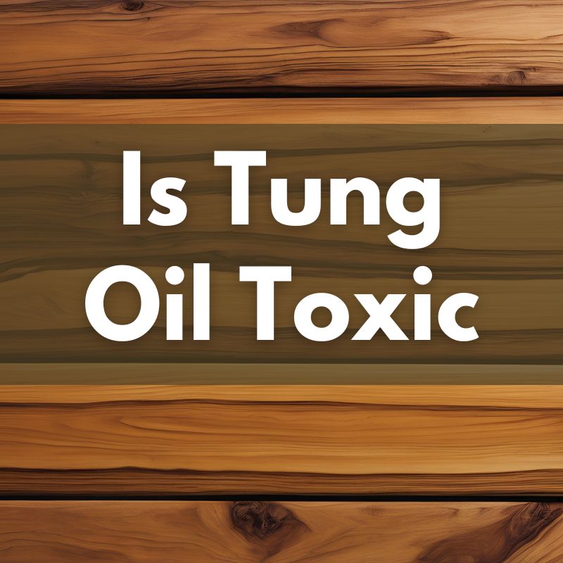 Is Tung Oil Toxic