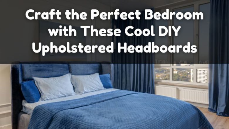 Craft the Perfect Bedroom with These Cool DIY Upholstered Headboards