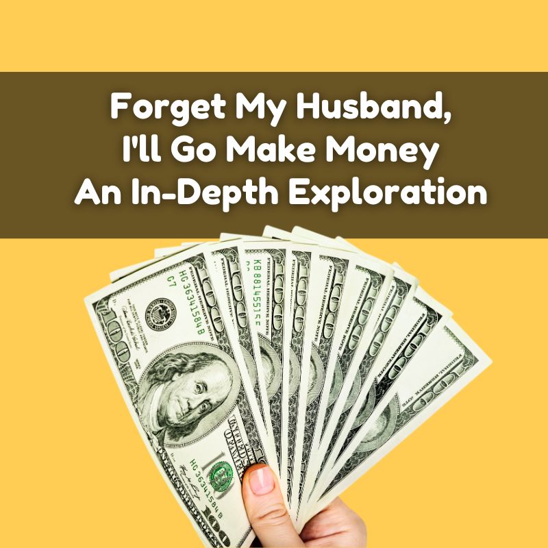 Forget My Husband, I'll Go Make Money An In-Depth Exploration