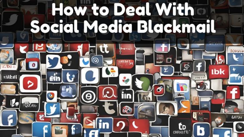 How to Deal With Social Media Blackmail