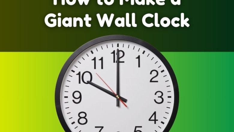 How to Make a Giant Wall Clock: A Decorative Wall Clock DIY Guide