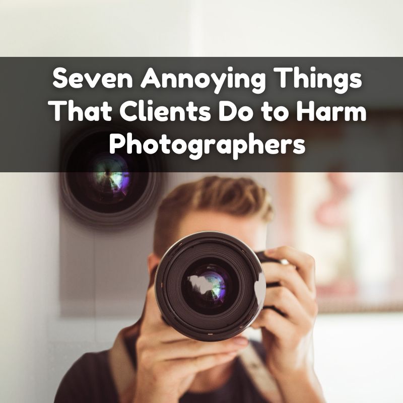 Seven Annoying Things That Clients Do to Harm photographers