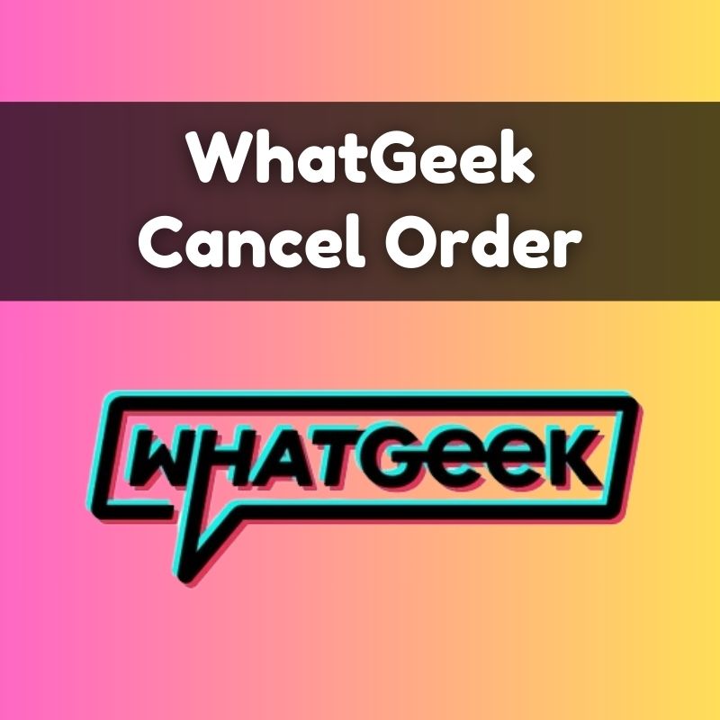 WhatGeek Cancel Order