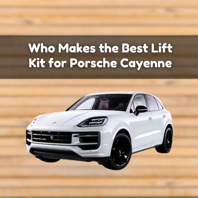 Who Makes the Best Lift Kit for Porsche Cayenne